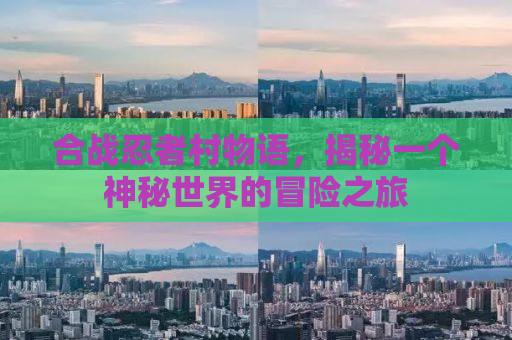 合战忍者村物语，揭秘一个神秘世界的冒险之旅