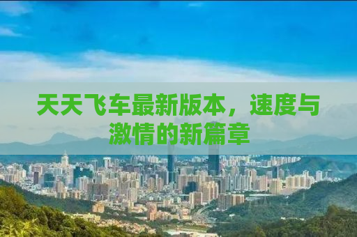 天天飞车最新版本，速度与激情的新篇章