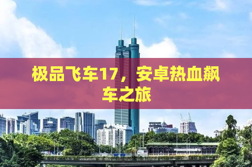 极品飞车17，安卓热血飙车之旅