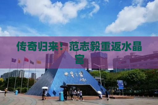 传奇归来！范志毅重返水晶宫