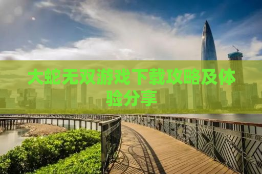 大蛇无双游戏下载攻略及体验分享