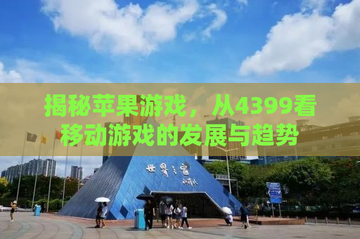 揭秘苹果游戏，从4399看移动游戏的发展与趋势