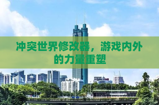 冲突世界修改器，游戏内外的力量重塑