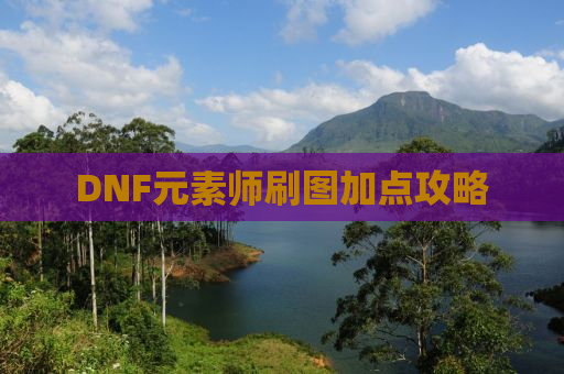 DNF元素师刷图加点攻略