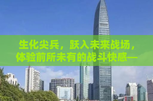 生化尖兵，跃入未来战场，体验前所未有的战斗快感——游戏下载全攻略