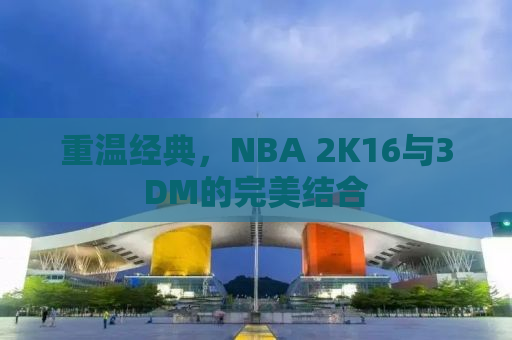 重温经典，NBA 2K16与3DM的完美结合