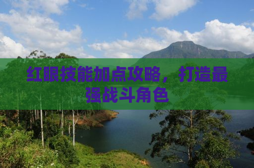 红眼技能加点攻略，打造最强战斗角色