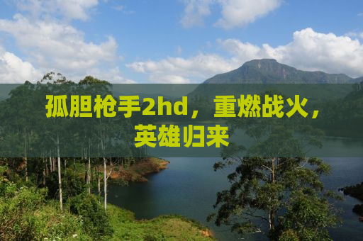 孤胆枪手2hd，重燃战火，英雄归来