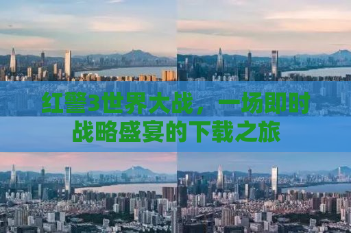 红警3世界大战，一场即时战略盛宴的下载之旅
