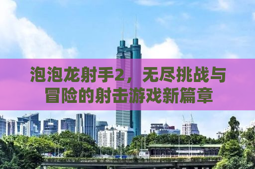 泡泡龙射手2，无尽挑战与冒险的射击游戏新篇章
