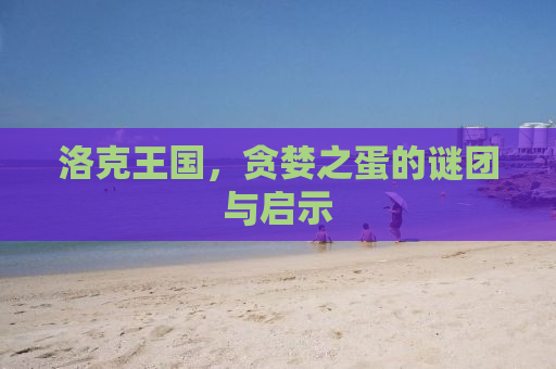 洛克王国，贪婪之蛋的谜团与启示