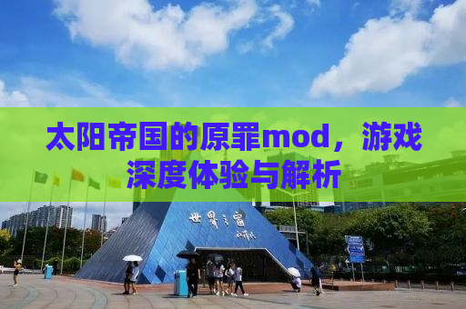 太阳帝国的原罪mod，游戏深度体验与解析