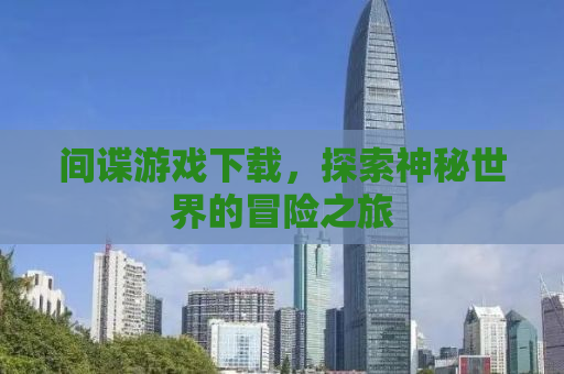 间谍游戏下载，探索神秘世界的冒险之旅