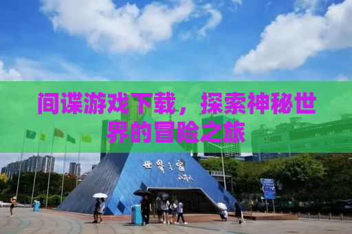 间谍游戏下载，探索神秘世界的冒险之旅
