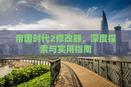 帝国时代2修改器，深度探索与实用指南