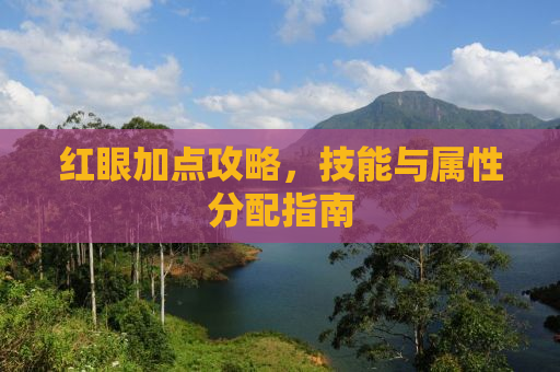 红眼加点攻略，技能与属性分配指南