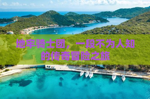 地牢骑士团，一段不为人知的传奇冒险之旅