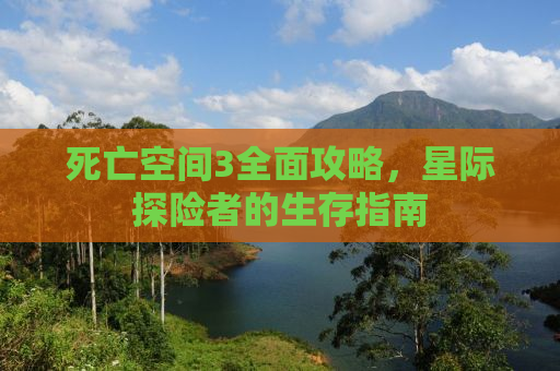 死亡空间3全面攻略，星际探险者的生存指南