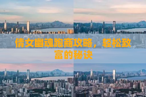 倩女幽魂跑商攻略，轻松致富的秘诀