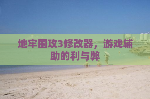 地牢围攻3修改器，游戏辅助的利与弊