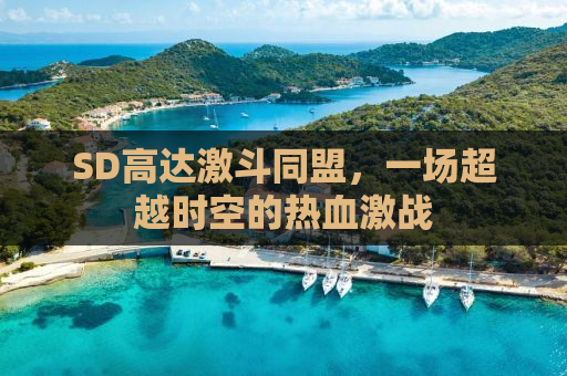 SD高达激斗同盟，一场超越时空的热血激战