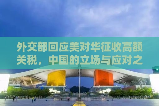 外交部回应美对华征收高额关税，中国的立场与应对之道