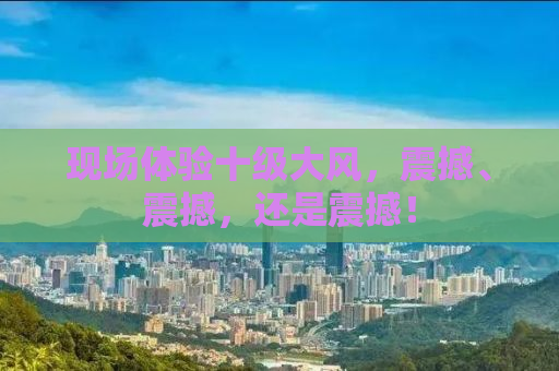 现场体验十级大风，震撼、震撼，还是震撼！