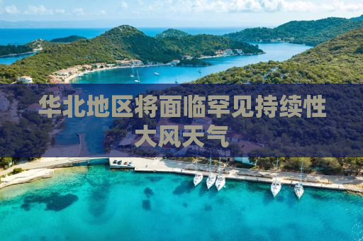 华北地区将面临罕见持续性大风天气