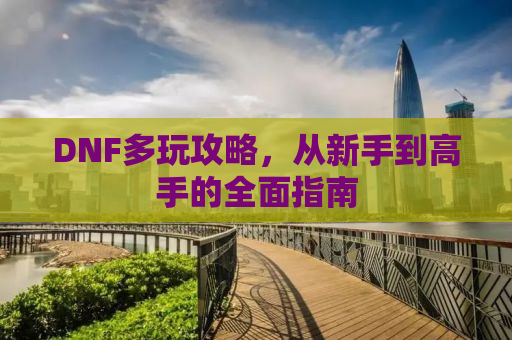 DNF多玩攻略，从新手到高手的全面指南