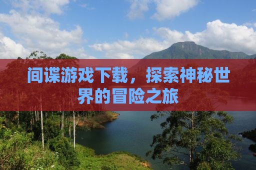 间谍游戏下载，探索神秘世界的冒险之旅