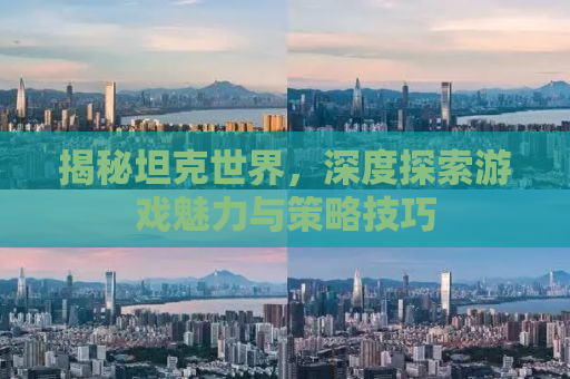 揭秘坦克世界，深度探索游戏魅力与策略技巧