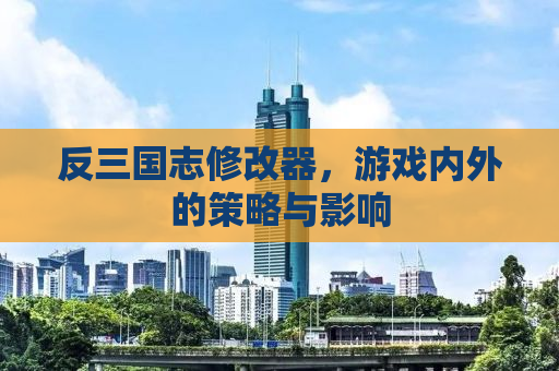 反三国志修改器，游戏内外的策略与影响