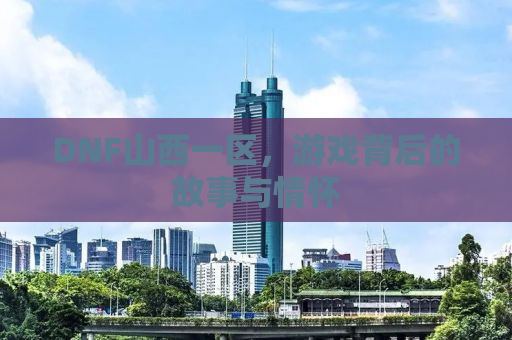 DNF山西一区，游戏背后的故事与情怀