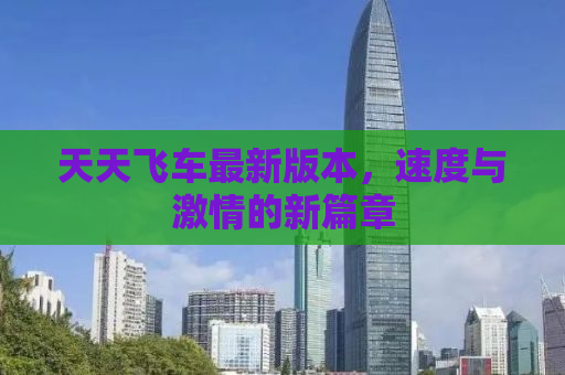 天天飞车最新版本，速度与激情的新篇章
