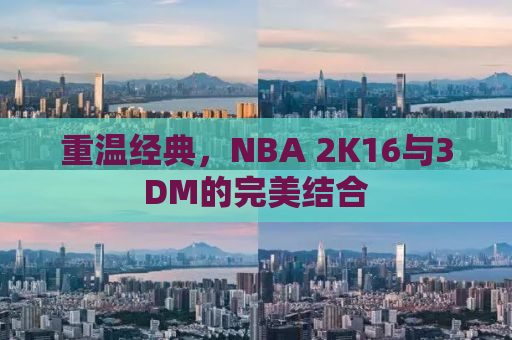 重温经典，NBA 2K16与3DM的完美结合