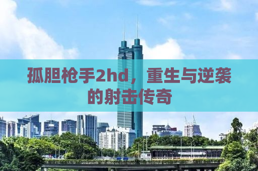 孤胆枪手2hd，重生与逆袭的射击传奇