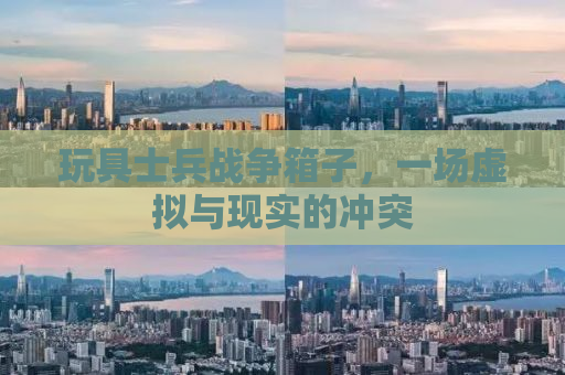玩具士兵战争箱子，一场虚拟与现实的冲突