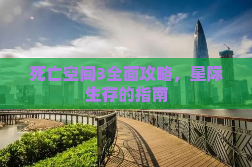 死亡空间3全面攻略，星际生存的指南