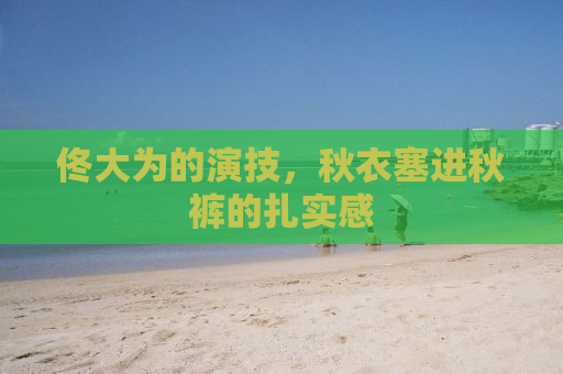 佟大为的演技，秋衣塞进秋裤的扎实感