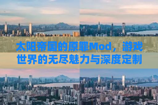 太阳帝国的原罪Mod，游戏世界的无尽魅力与深度定制