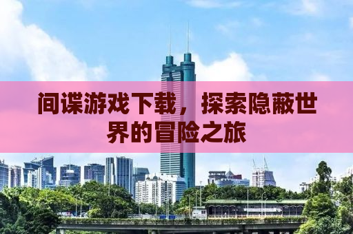 间谍游戏下载，探索隐蔽世界的冒险之旅