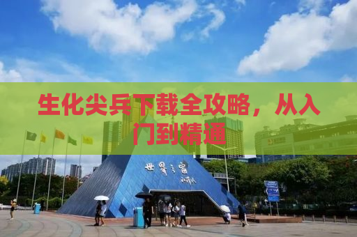 生化尖兵下载全攻略，从入门到精通