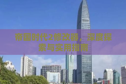帝国时代2修改器，深度探索与实用指南