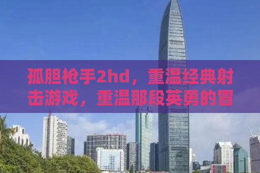 孤胆枪手2hd，重温经典射击游戏，重温那段英勇的冒险之旅
