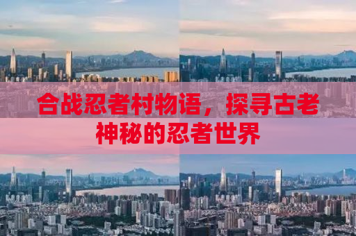 合战忍者村物语，探寻古老神秘的忍者世界