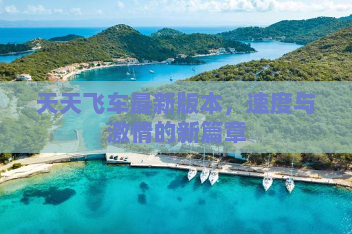 天天飞车最新版本，速度与激情的新篇章