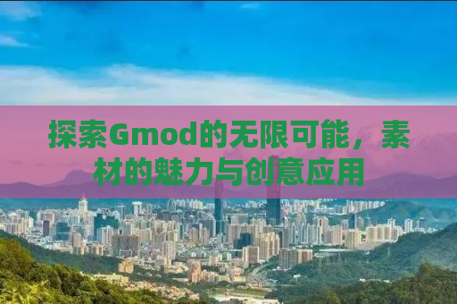 探索Gmod的无限可能，素材的魅力与创意应用