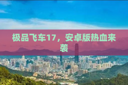 极品飞车17，安卓版热血来袭