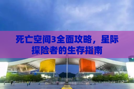 死亡空间3全面攻略，星际探险者的生存指南