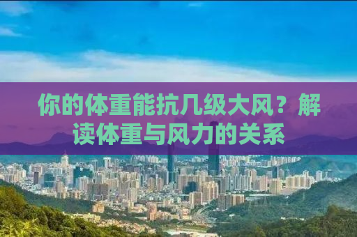 你的体重能抗几级大风？解读体重与风力的关系
